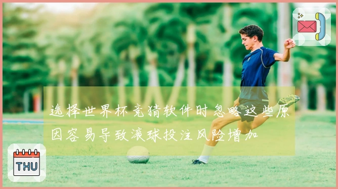 选择世界杯竞猜软件时忽略这些原因容易导致滚球投注风险增加
