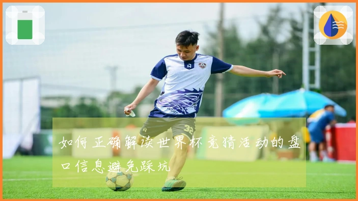 如何正确解读世界杯竞猜活动的盘口信息避免踩坑